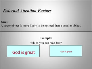 Size:
A larger object is more likely to be noticed than a smaller object.
God is great God is great
External Attention Factors
Example:
Which you can read fast?
 