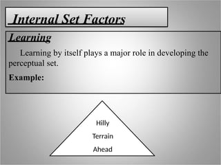 Internal Set Factors
Learning
Learning by itself plays a major role in developing the
perceptual set.
Example:
Hilly
Terrain
Ahead
 