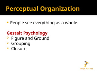 Perceptual Organization
 People see everything as a whole.
Gestalt Psychology
 Figure and Ground
 Grouping
 Closure
 