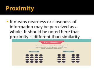 Proximity
 It means nearness or closeness of
information may be perceived as a
whole. It should be noted here that
proximity is different than similarity.
 