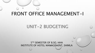 FRONT OFFICE MANAGEMENT-I
UNIT-2 BUDGETING
5TH SEMESTER OF B.SC. HHA
INSTITUTE OF HOTEL MANAGEMENT, SHIMLA
 