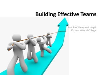 Building Effective Teams
Asst. Prof. Parasmani Jangid
SDJ International College
 