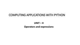 COMPUTING APPLICATIONS WITH PYTHON
UNIT – II
Operators and expressions
 