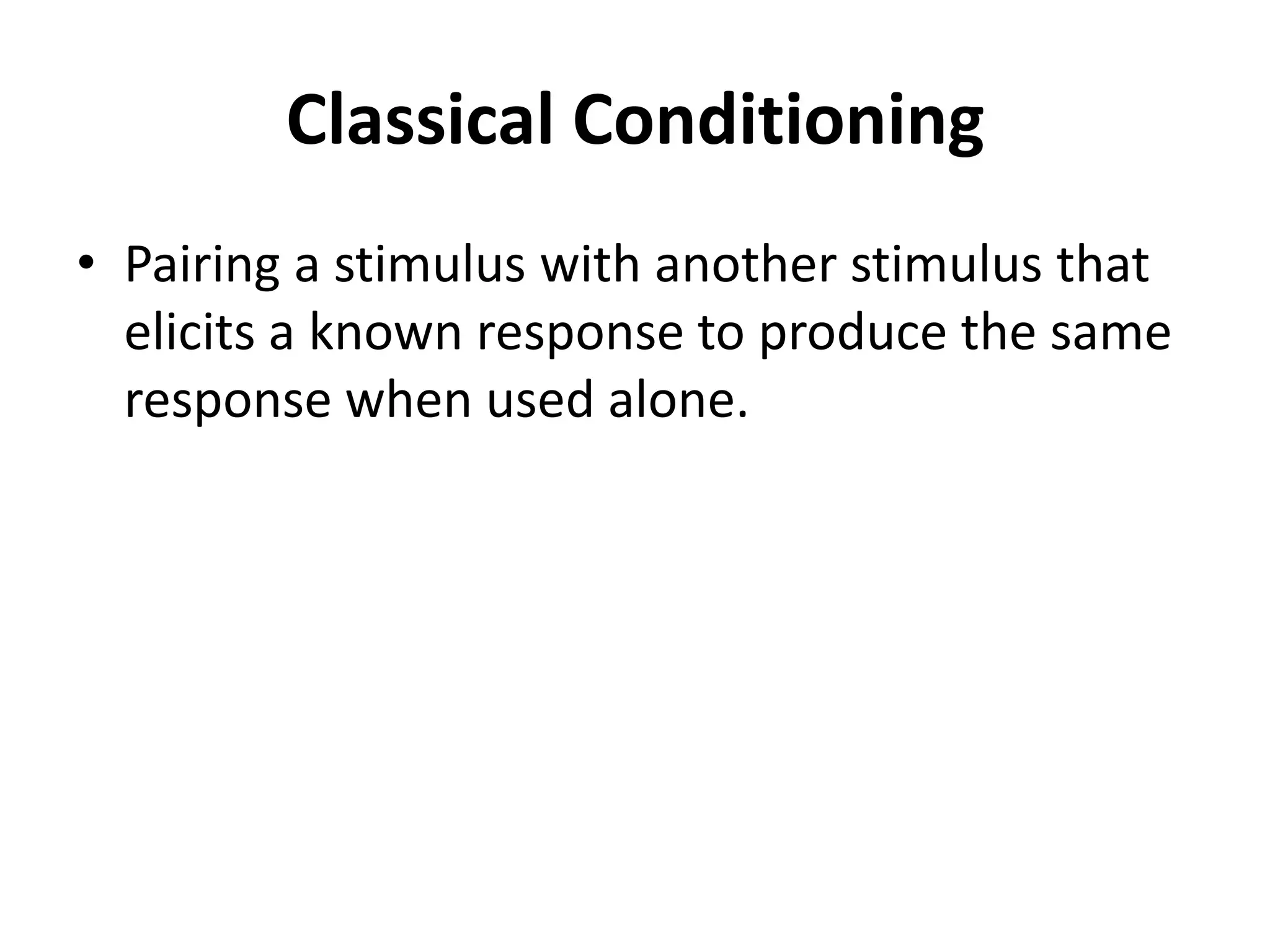 Classical Conditioning
• Pairing a stimulus with another stimulus that
elicits a known response to produce the same
response when used alone.
 