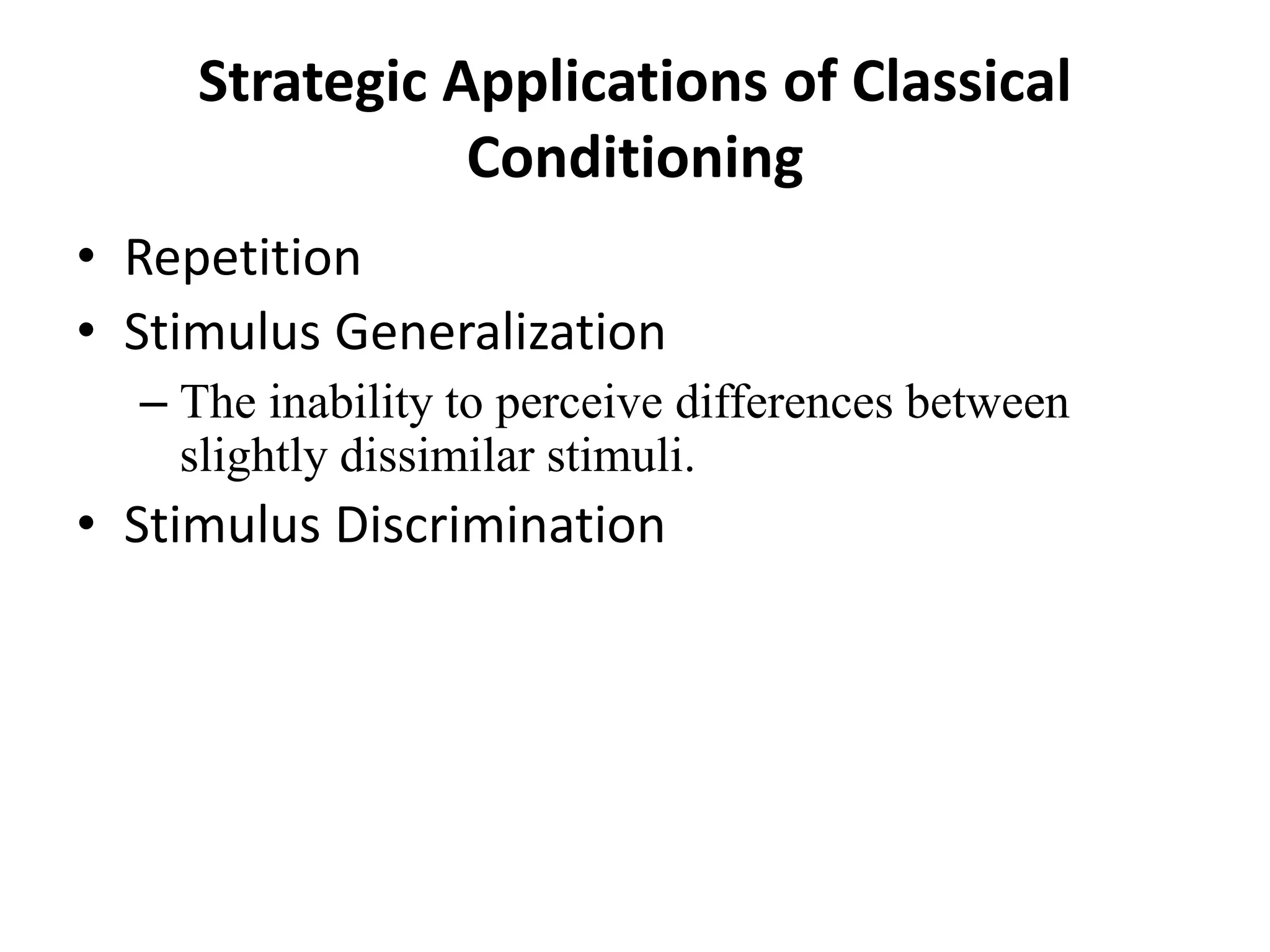 Strategic Applications of Classical
Conditioning
• Repetition
• Stimulus Generalization
– The inability to perceive differences between
slightly dissimilar stimuli.
• Stimulus Discrimination
 