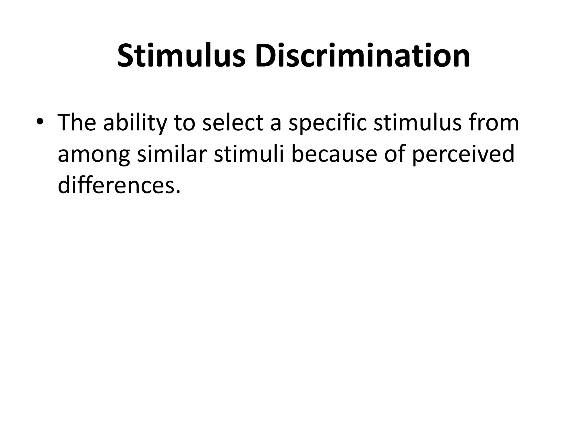 Stimulus Discrimination
• The ability to select a specific stimulus from
among similar stimuli because of perceived
differences.
 