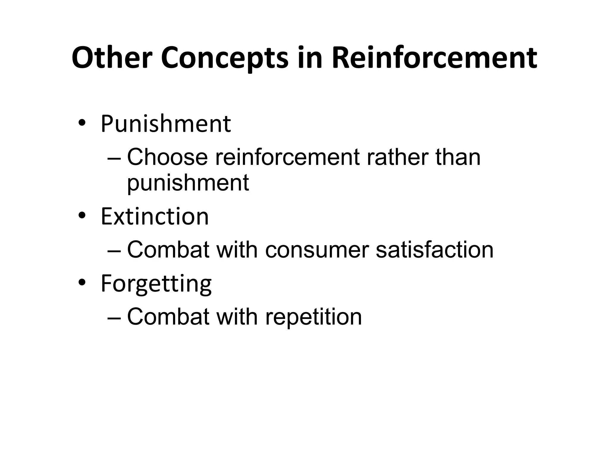 Other Concepts in Reinforcement
• Punishment
– Choose reinforcement rather than
punishment
• Extinction
– Combat with consumer satisfaction
• Forgetting
– Combat with repetition
 