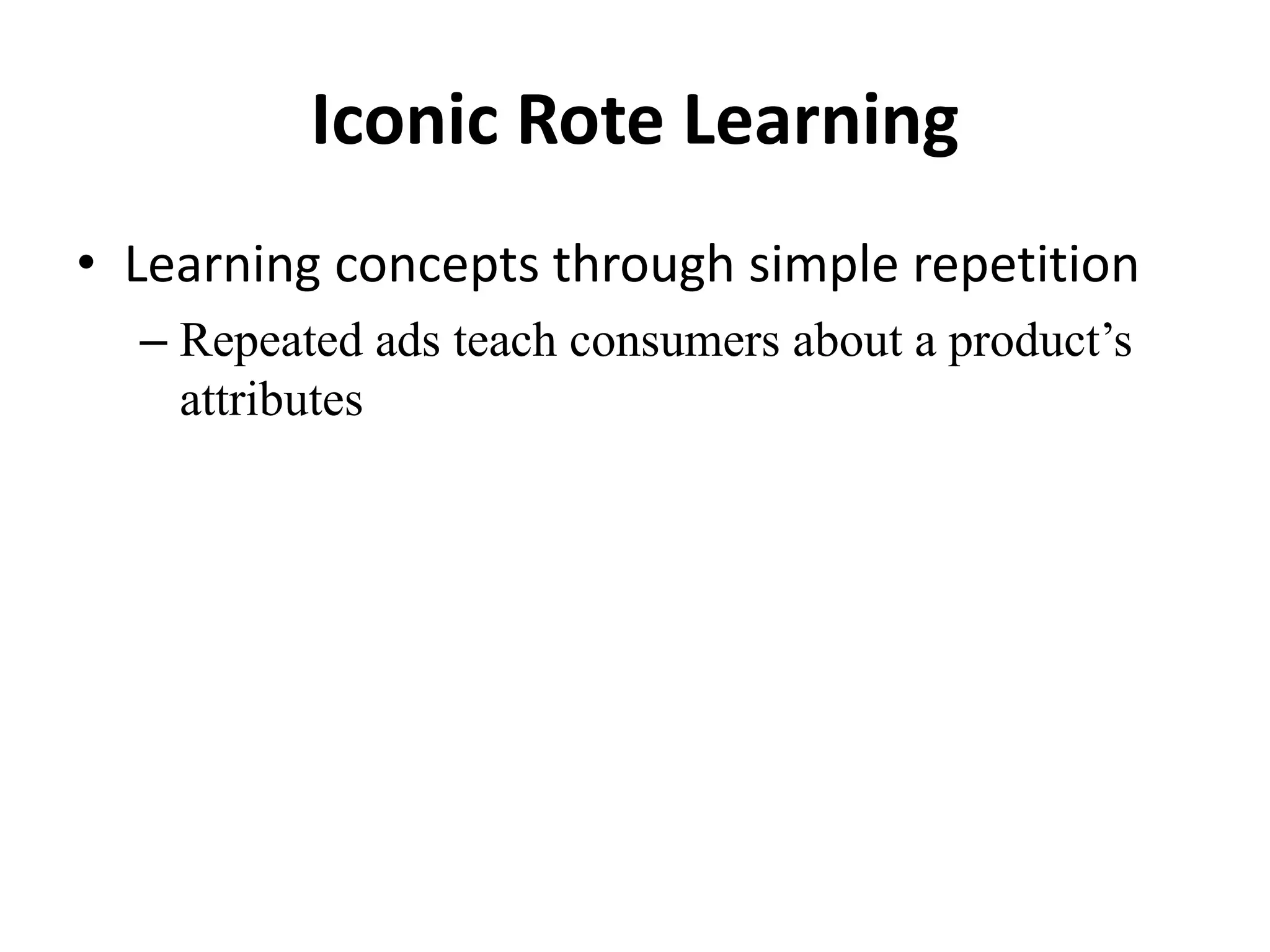 Iconic Rote Learning
• Learning concepts through simple repetition
– Repeated ads teach consumers about a product’s
attributes
 