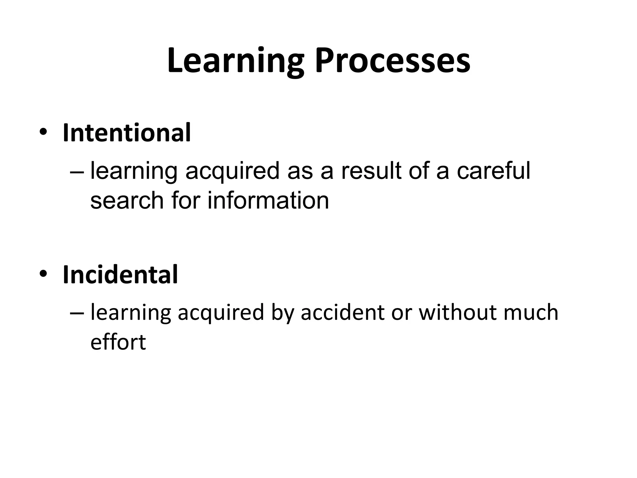 Learning Processes
• Intentional
– learning acquired as a result of a careful
search for information
• Incidental
– learning acquired by accident or without much
effort
 