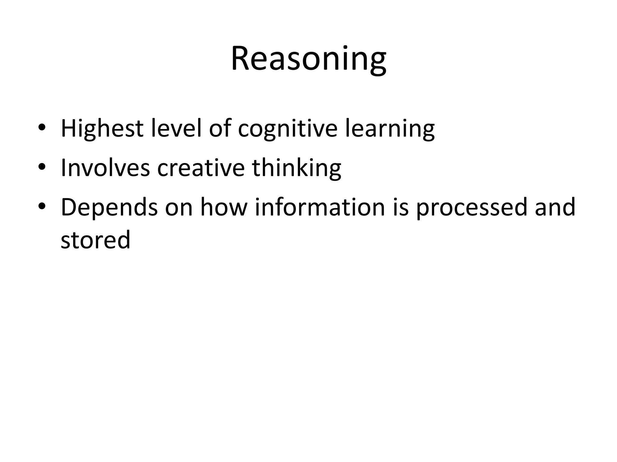 Reasoning
• Highest level of cognitive learning
• Involves creative thinking
• Depends on how information is processed and
stored
 