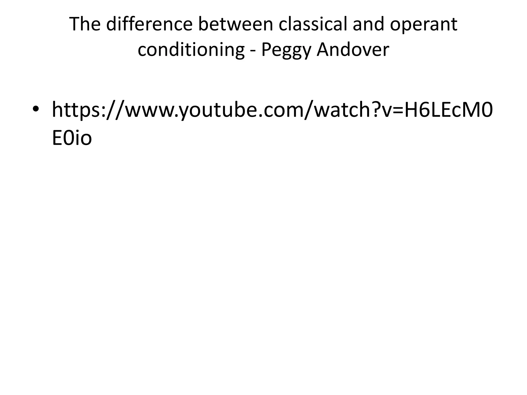 The difference between classical and operant
conditioning - Peggy Andover
• https://www.youtube.com/watch?v=H6LEcM0
E0io
 