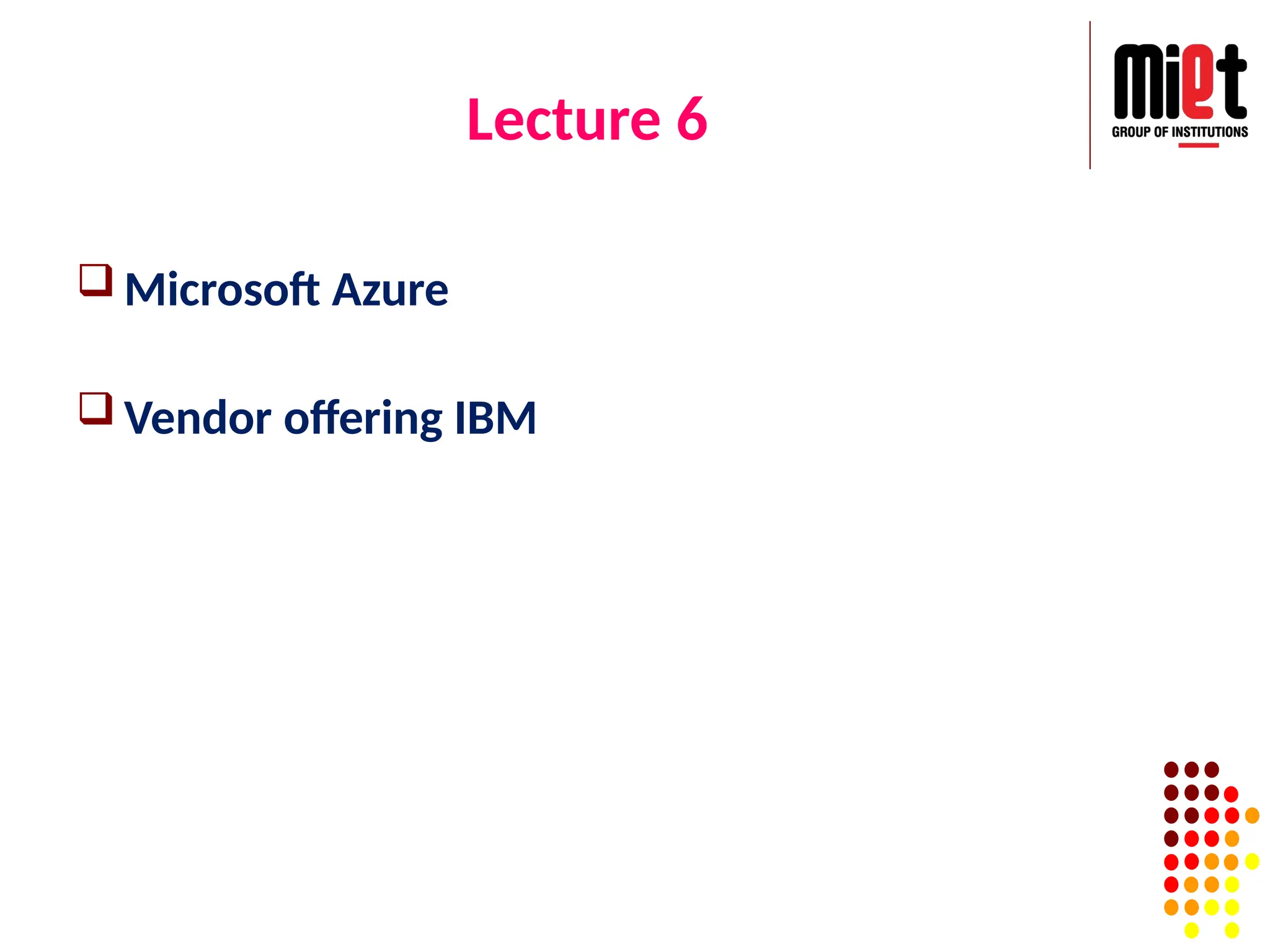 Lecture 6
 Microsoft Azure
 Vendor offering IBM
 