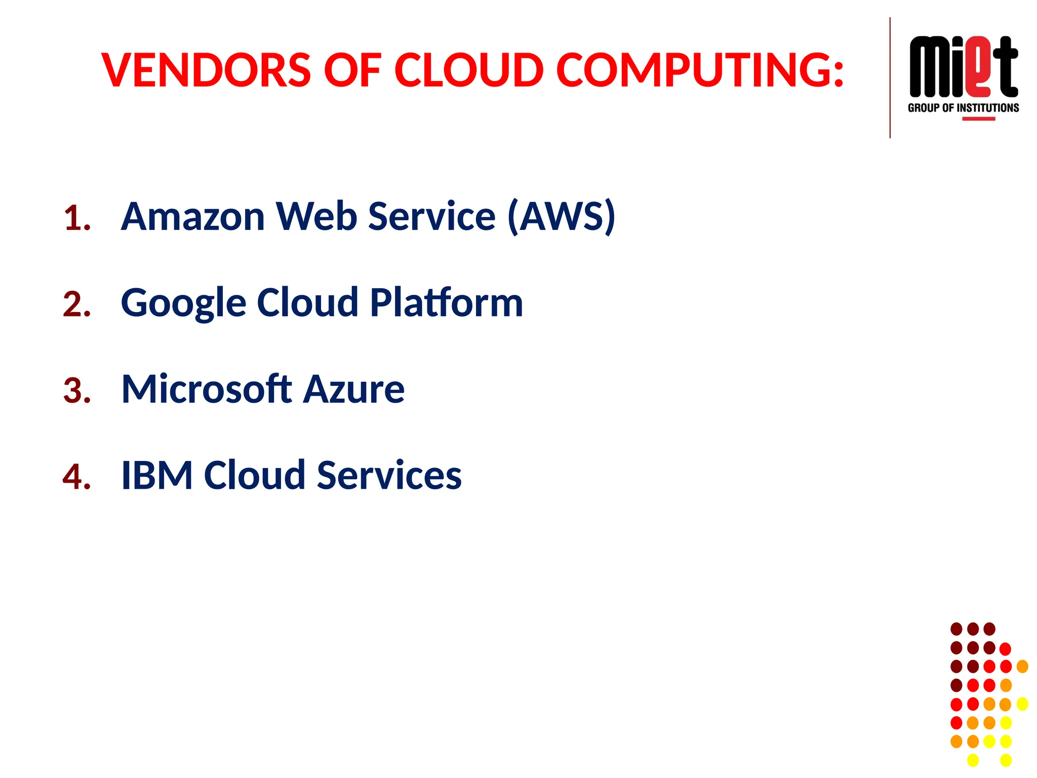 VENDORS OF CLOUD COMPUTING:
1. Amazon Web Service (AWS)
2. Google Cloud Platform
3. Microsoft Azure
4. IBM Cloud Services
 
