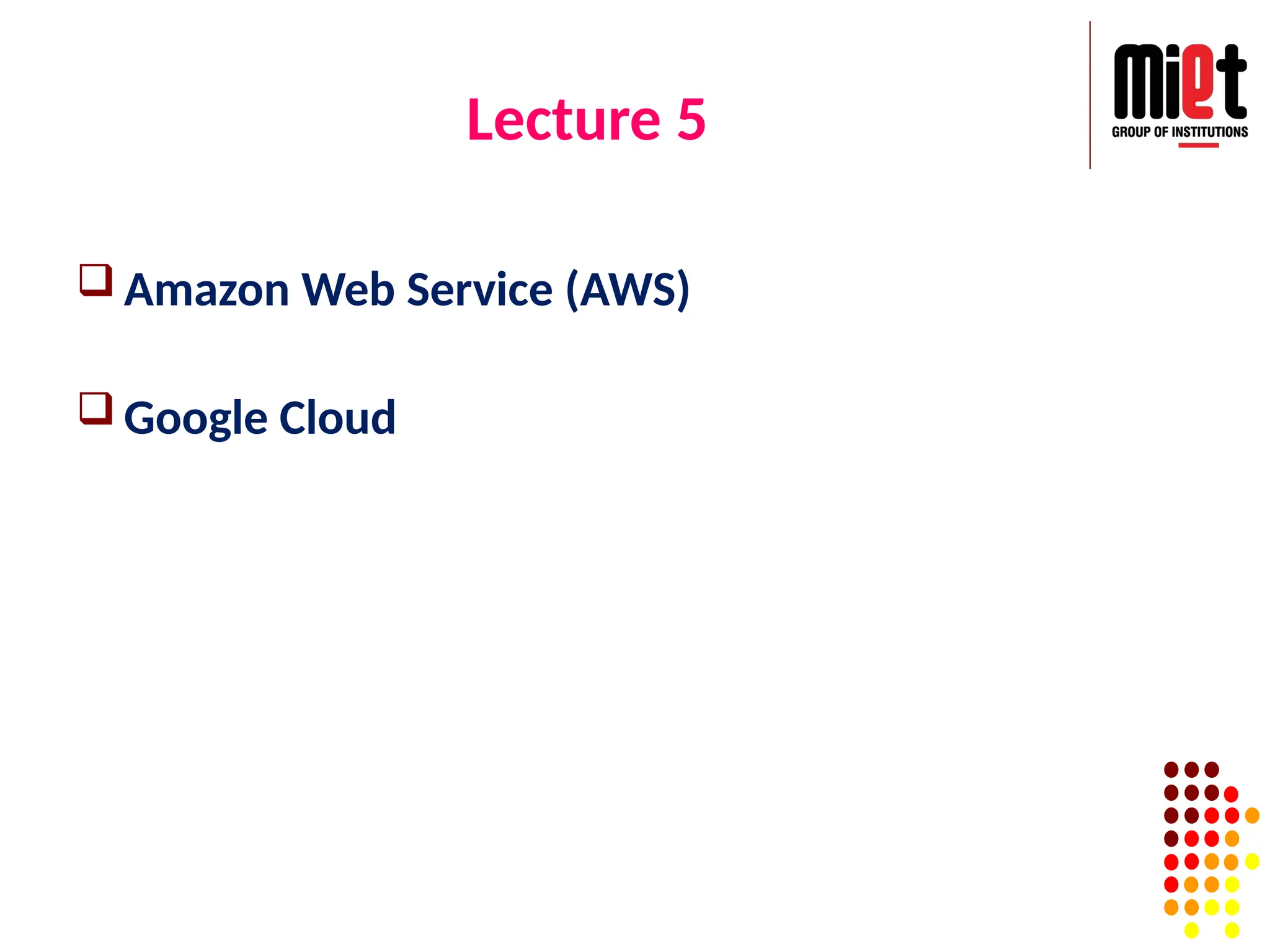 Lecture 5
 Amazon Web Service (AWS)
 Google Cloud
 