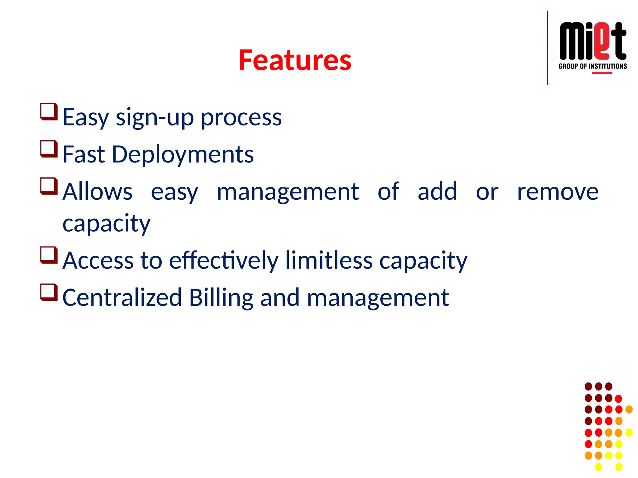 Features
Easy sign-up process
Fast Deployments
Allows easy management of add or remove
capacity
Access to effectively limitless capacity
Centralized Billing and management
 