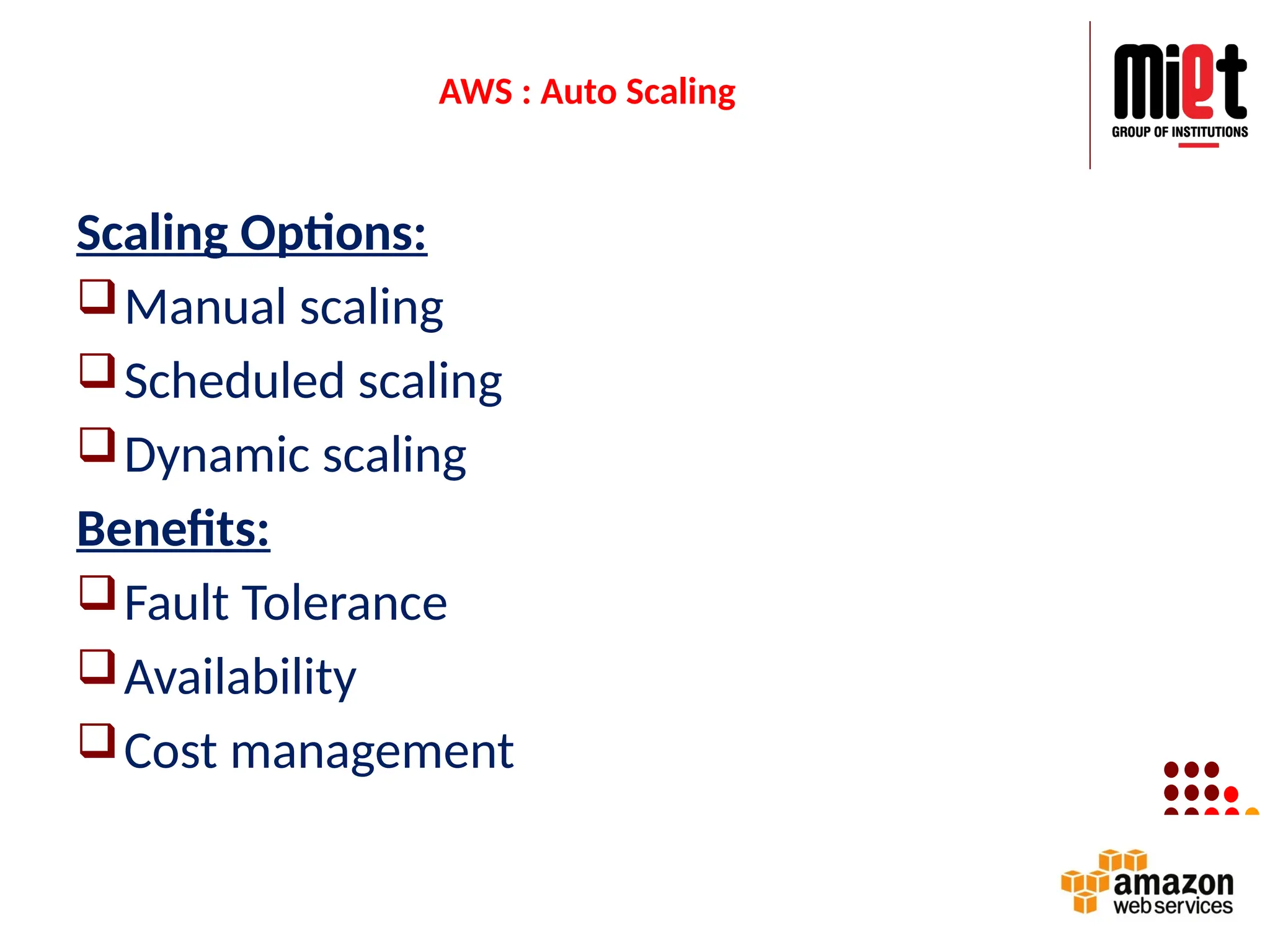 AWS : Auto Scaling
Scaling Options:
Manual scaling
Scheduled scaling
Dynamic scaling
Benefits:
Fault Tolerance
Availability
Cost management
 