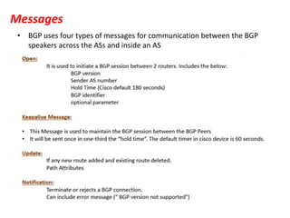 Messages
• BGP uses four types of messages for communication between the BGP
speakers across the ASs and inside an AS
 