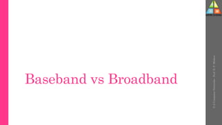 Baseband vs Broadband
U-2
Computer
Networks
-
Prof.
D.
P.
Mishra
 