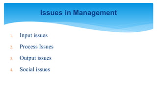 1. Input issues
2. Process Issues
3. Output issues
4. Social issues
Issues in Management
 