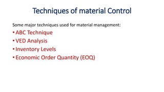 Techniques of material Control
Some major techniques used for material management:
• ABC Technique
• VED Analysis
• Inventory Levels
• Economic Order Quantity (EOQ)
 