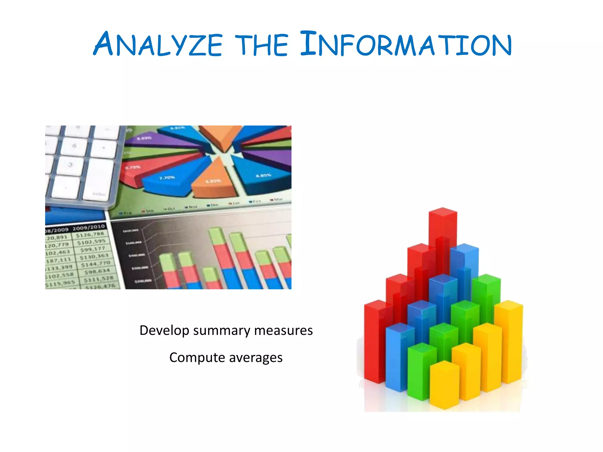 ANALYZE THE INFORMATION
Develop summary measures
Compute averages
 