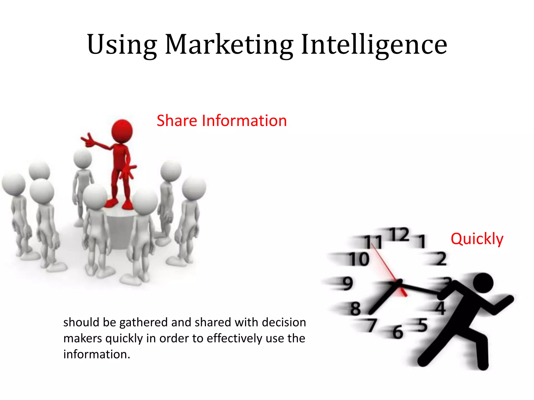Using Marketing Intelligence
Share Information
Quickly
should be gathered and shared with decision
makers quickly in order to effectively use the
information.
 