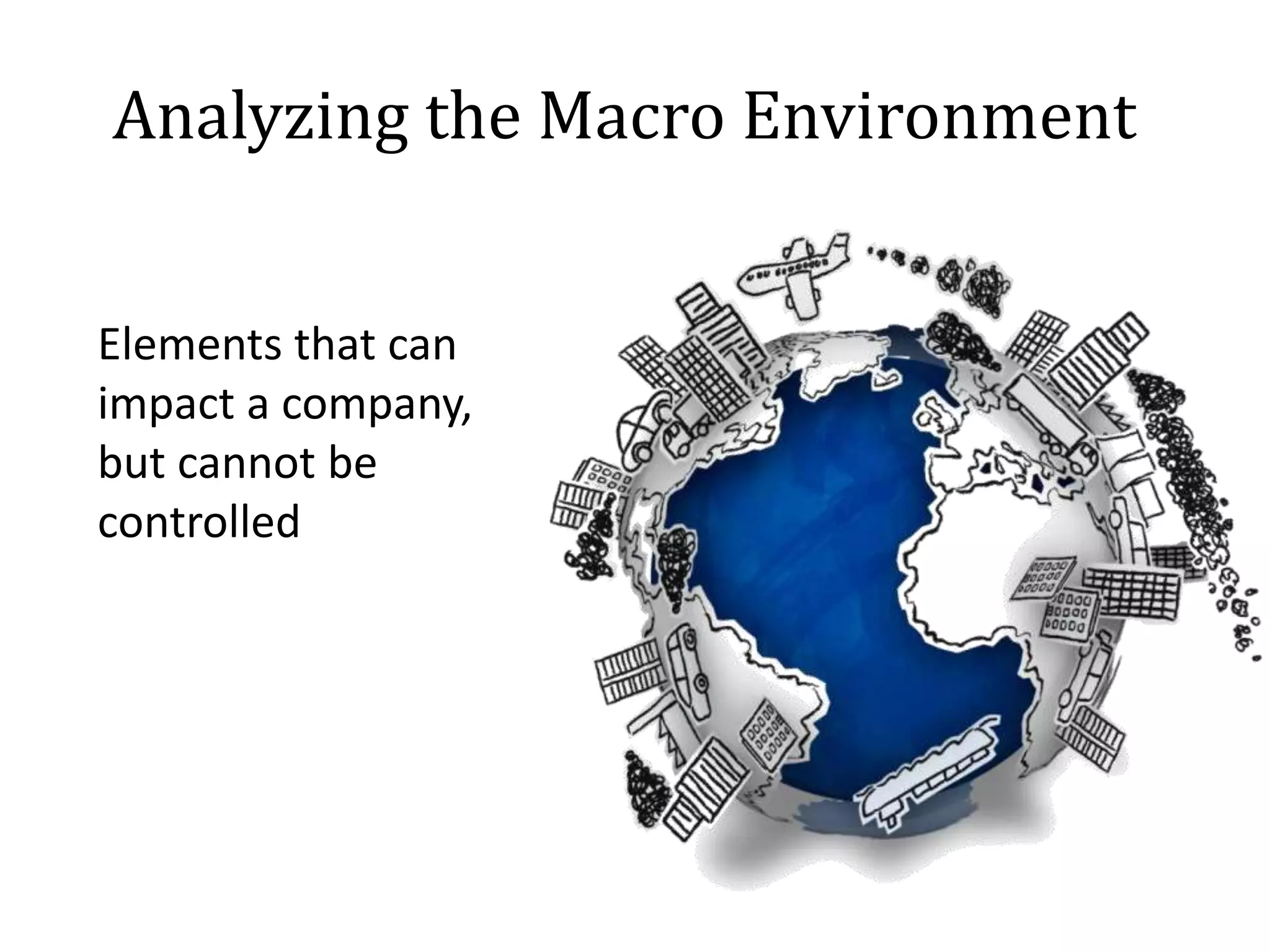 Analyzing the Macro Environment
Elements that can
impact a company,
but cannot be
controlled
 
