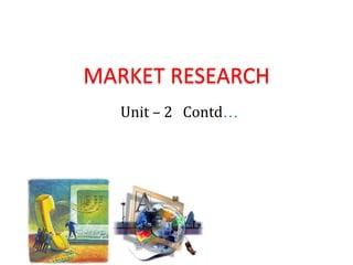 MARKET RESEARCH
Unit – 2 Contd…
 