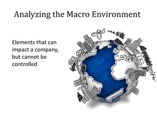 Analyzing the Macro Environment
Elements that can
impact a company,
but cannot be
controlled
 