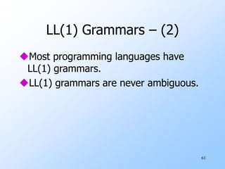 61
LL(1) Grammars – (2)
Most programming languages have
LL(1) grammars.
LL(1) grammars are never ambiguous.
 