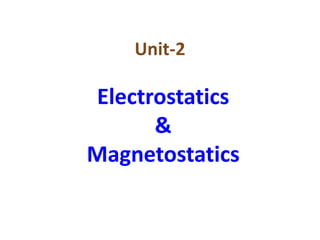 Unit-2
Electrostatics
&
Magnetostatics
 