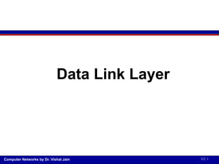 Computer Networks by Dr. Vishal Jain U2. 1
Data Link Layer
 