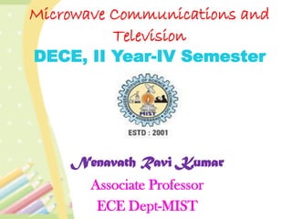 Microwave Communications and
Television
DECE, II Year-IV Semester
Nenavath Ravi Kumar
Associate Professor
ECE Dept-MIST
 