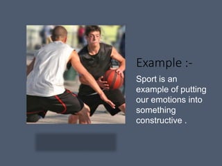 Example :-
Sport is an
example of putting
our emotions into
something
constructive .
 