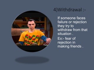 4)Withdrawal :-
If someone faces
failure or rejection
they try to
withdraw from that
situation .
Ex:- fear of
rejection in
making friends .
 