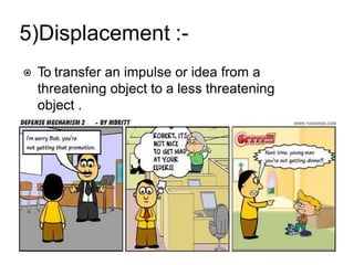5)Displacement :-
⦿ To transfer an impulse or idea from a
threatening object to a less threatening
object .
 