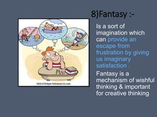 8)Fantasy :-
Is a sort of
imagination which
can provide an
escape from
frustration by giving
us imaginary
satisfaction .
Fantasy is a
mechanism of wishful
thinking & important
for creative thinking
 