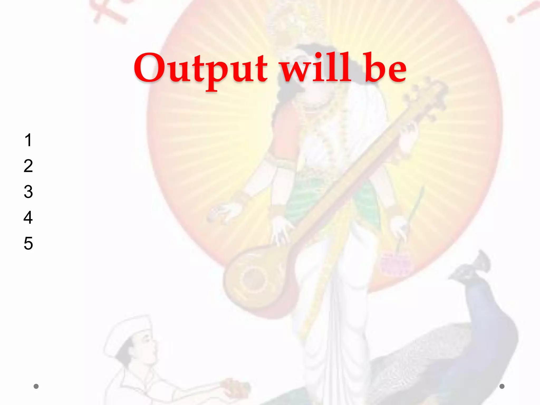 Output will be
1
2
3
4
5
 