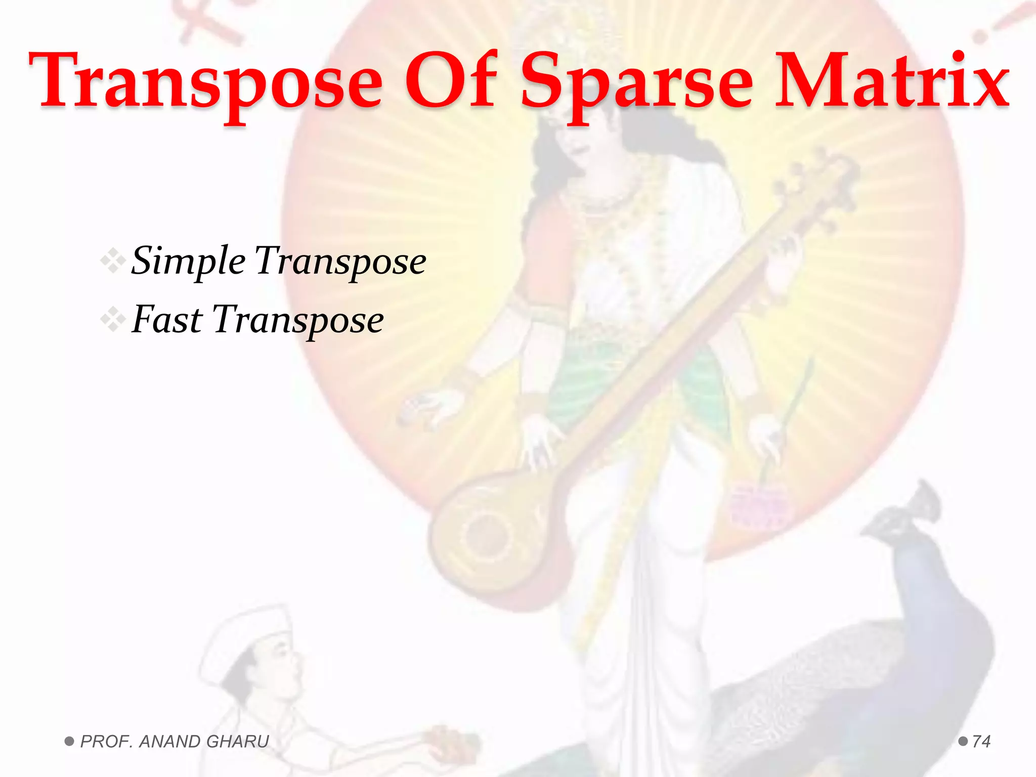 Transpose Of Sparse Matrix
Simple Transpose
Fast Transpose
PROF. ANAND GHARU 74
 