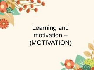 Learning and
motivation –
(MOTIVATION)
 