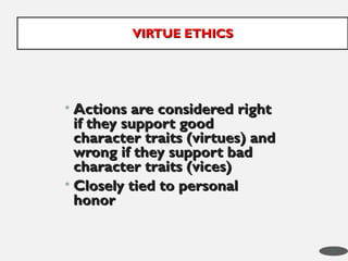 • Actions are considered right
Actions are considered right
if they support good
if they support good
character traits (virtues) and
character traits (virtues) and
wrong if they support bad
wrong if they support bad
character traits (vices)
character traits (vices)
• Closely tied to personal
Closely tied to personal
honor
honor
VIRTUE ETHICS
VIRTUE ETHICS
29
 