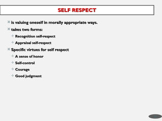  is valuing oneself in morally appropriate ways.
is valuing oneself in morally appropriate ways.
 takes two forms:
takes two forms:
 Recognition self-respect
Recognition self-respect
 Appraisal self-respect
Appraisal self-respect
 Specific virtues for self respect
Specific virtues for self respect
 A sense of honor
A sense of honor
 Self-control
Self-control
 Courage
Courage
 Good judgment
Good judgment
SELF RESPECT
SELF RESPECT
35
 
