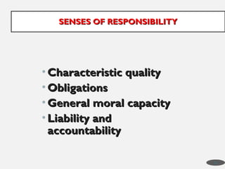 • Characteristic quality
Characteristic quality
• Obligations
Obligations
• General moral capacity
General moral capacity
• Liability and
Liability and
accountability
accountability
SENSES OF RESPONSIBILITY
SENSES OF RESPONSIBILITY
36
 