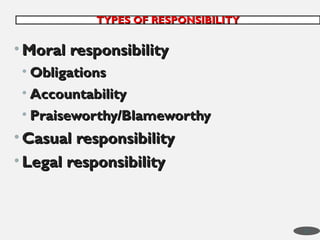 • Moral responsibility
Moral responsibility
• Obligations
Obligations
• Accountability
Accountability
• Praiseworthy/Blameworthy
Praiseworthy/Blameworthy
• Casual responsibility
Casual responsibility
• Legal responsibility
Legal responsibility
TYPES OF RESPONSIBILITY
TYPES OF RESPONSIBILITY
37
 