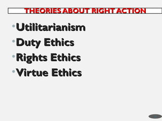 •Utilitarianism
Utilitarianism
•Duty Ethics
Duty Ethics
•Rights Ethics
Rights Ethics
•Virtue Ethics
Virtue Ethics
THEORIES ABOUT RIGHT ACTION
THEORIES ABOUT RIGHT ACTION
38
 