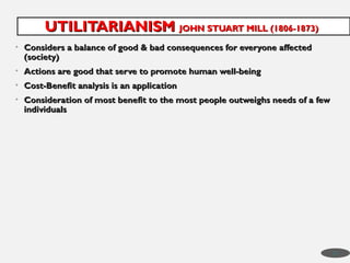 • Considers a balance of good & bad consequences for everyone affected
Considers a balance of good & bad consequences for everyone affected
(society)
(society)
• Actions are good that serve to promote human well-being
Actions are good that serve to promote human well-being
• Cost-Benefit analysis is an application
Cost-Benefit analysis is an application
• Consideration of most benefit to the most people outweighs needs of a few
Consideration of most benefit to the most people outweighs needs of a few
individuals
individuals
UTILITARIANISM
UTILITARIANISM JOHN STUART MILL (1806-1873)
JOHN STUART MILL (1806-1873)
39
 