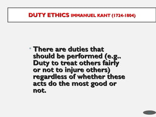 • There are duties that
There are duties that
should be performed (e.g..
should be performed (e.g..
Duty to treat others fairly
Duty to treat others fairly
or not to injure others)
or not to injure others)
regardless of whether these
regardless of whether these
acts do the most good or
acts do the most good or
not.
not.
DUTY ETHICS
DUTY ETHICS IMMANUEL KANT (1724-1804)
IMMANUEL KANT (1724-1804)
40
 