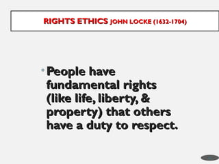 •People have
People have
fundamental rights
fundamental rights
(like life, liberty, &
(like life, liberty, &
property) that others
property) that others
have a duty to respect.
have a duty to respect.
RIGHTS ETHICS
RIGHTS ETHICS JOHN LOCKE (1632-1704)
JOHN LOCKE (1632-1704)
41
 