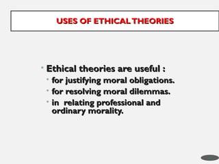 • Ethical theories are useful :
Ethical theories are useful :
• for justifying moral obligations.
for justifying moral obligations.
• for resolving moral dilemmas.
for resolving moral dilemmas.
• in relating professional and
in relating professional and
ordinary morality.
ordinary morality.
USES OF ETHICALTHEORIES
USES OF ETHICALTHEORIES
47
 