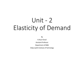 Unit - 2
Elasticity of Demand
By
K.Arjun Goud
Assistant Professor
Department of MBA
Vidya Jyothi Institute of Technology
 